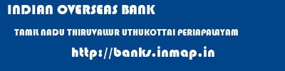 INDIAN OVERSEAS BANK  TAMIL NADU THIRUVALLUR UTHUKOTTAI PERIAPALAYAM  banks information 